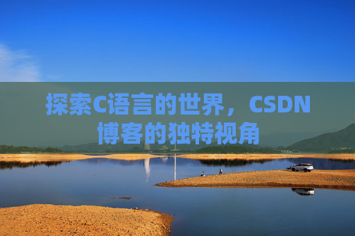 探索C语言的世界，CSDN博客的独特视角